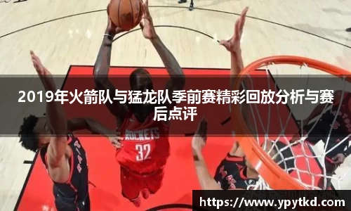 2019年火箭队与猛龙队季前赛精彩回放分析与赛后点评