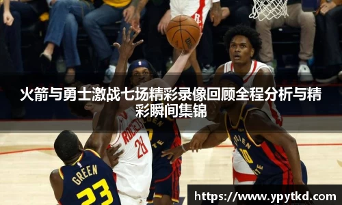 火箭与勇士激战七场精彩录像回顾全程分析与精彩瞬间集锦
