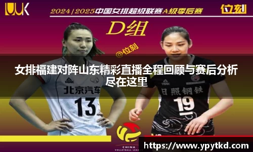 女排福建对阵山东精彩直播全程回顾与赛后分析尽在这里