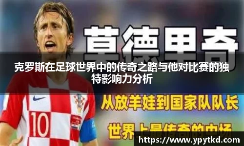 克罗斯在足球世界中的传奇之路与他对比赛的独特影响力分析
