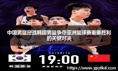 中国男篮迎战韩国男篮争夺亚洲篮球赛重要胜利的关键对决