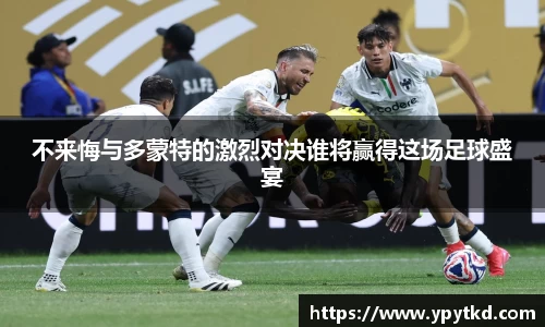 不来悔与多蒙特的激烈对决谁将赢得这场足球盛宴